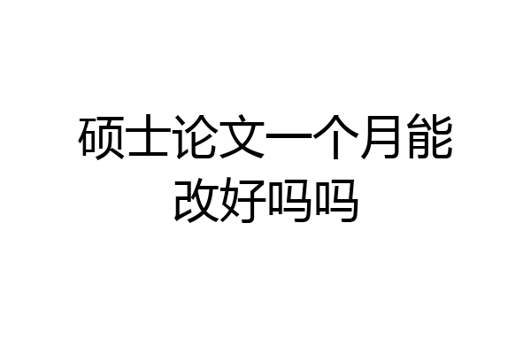 硕士论文一个月能改好吗吗