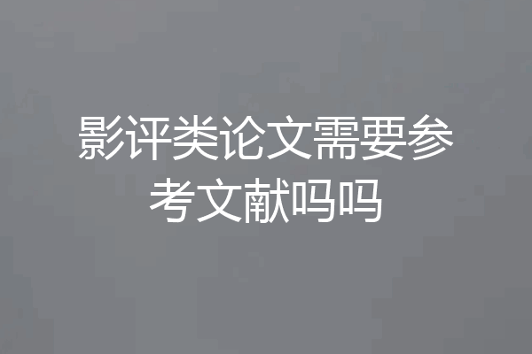 影评类论文需要参考文献吗吗