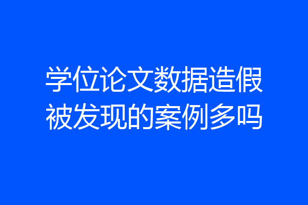 学位论文数据造假被发现的案例多吗