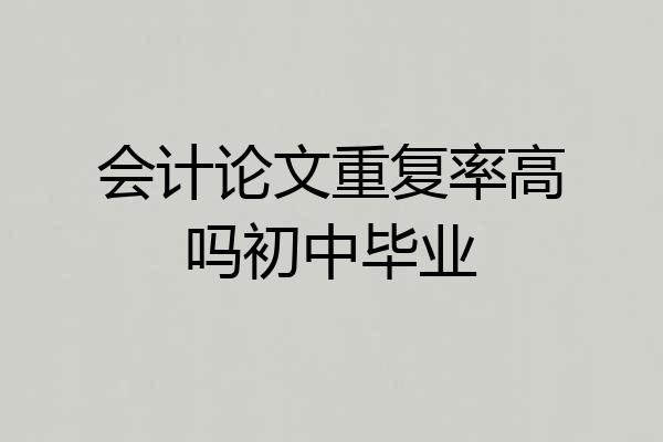 会计论文重复率高吗初中毕业