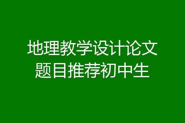 地理教学设计论文题目推荐初中生