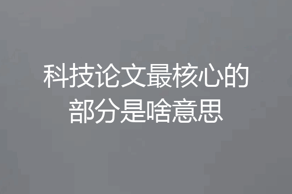 科技论文最核心的部分是啥意思