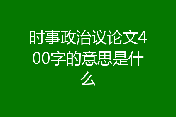 时事政治议论文400字的意思是什么