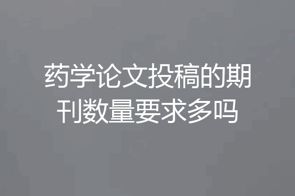 药学论文投稿的期刊数量要求多吗