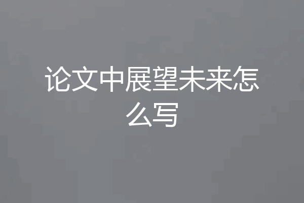 论文中展望未来怎么写