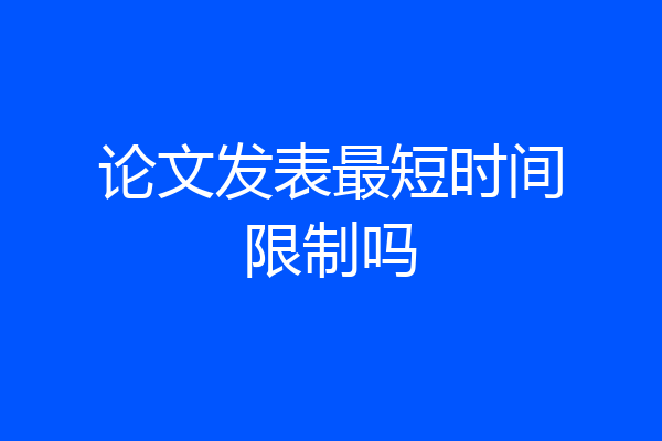 论文发表最短时间限制吗