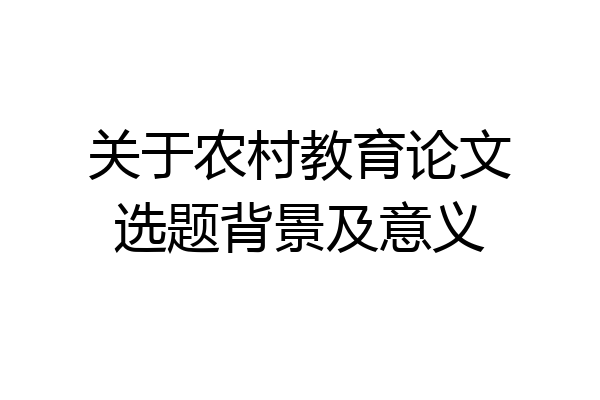关于农村教育论文选题背景及意义