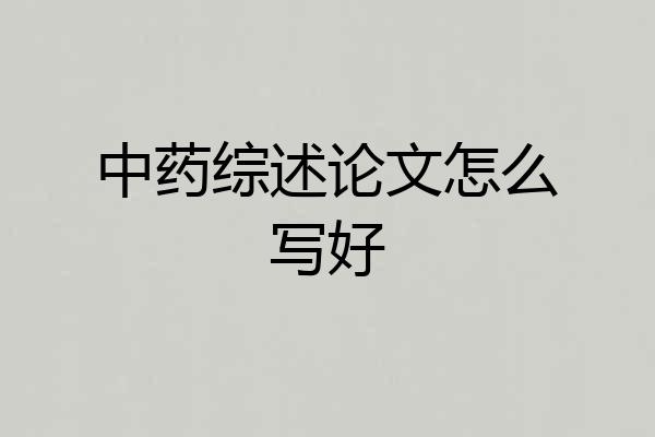 中药综述论文怎么写好