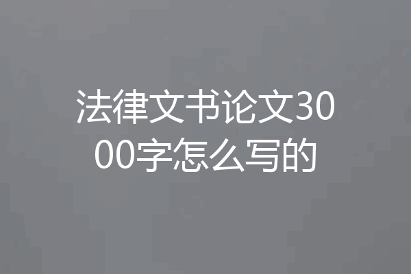 法律文书论文3000字怎么写的
