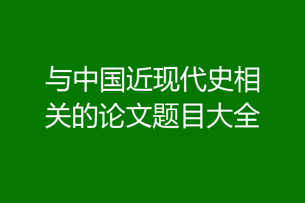 与中国近现代史相关的论文题目大全