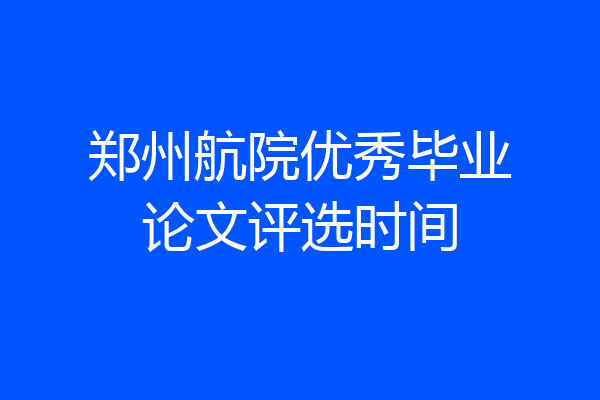 郑州航院优秀毕业论文评选时间