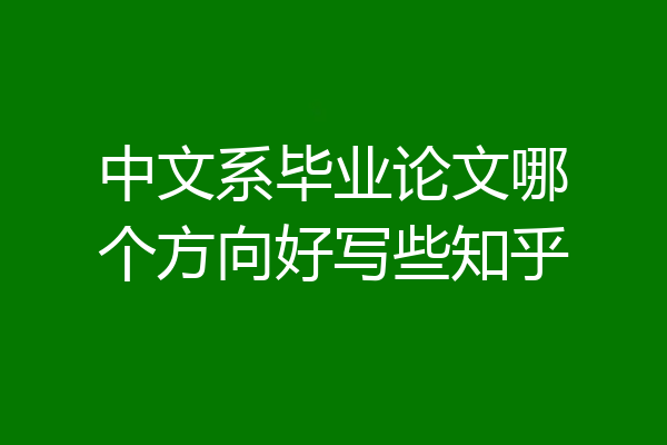 中文系毕业论文哪个方向好写些知乎