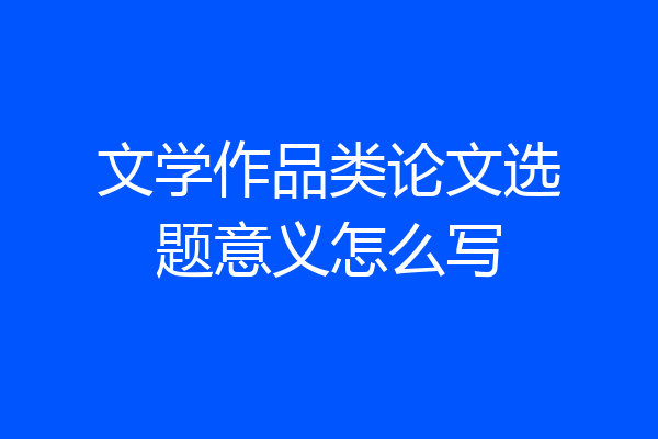 文学作品类论文选题意义怎么写