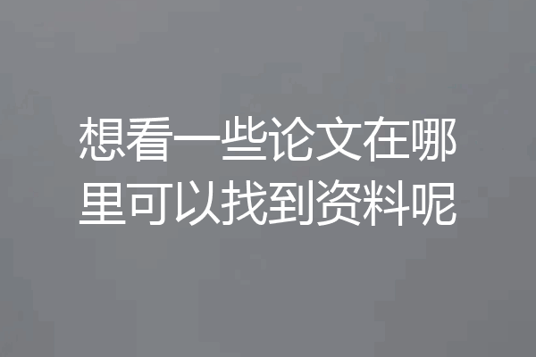 想看一些论文在哪里可以找到资料呢
