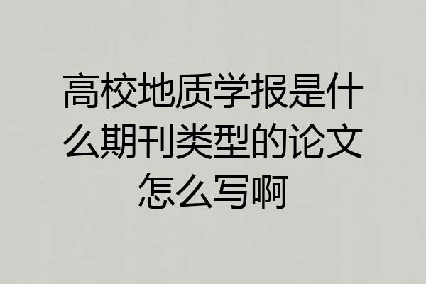 高校地质学报是什么期刊类型的论文怎么写啊