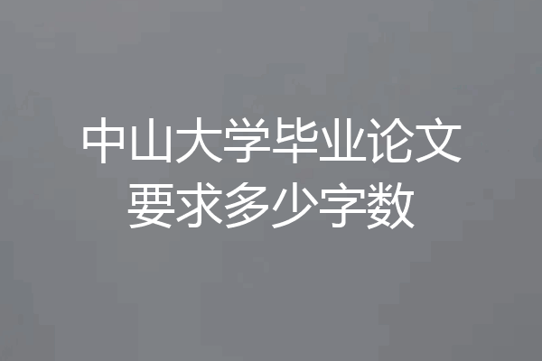 中山大学毕业论文要求多少字数