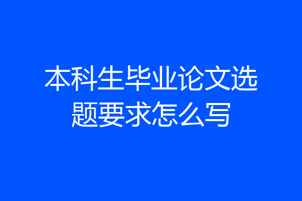 本科生毕业论文选题要求怎么写