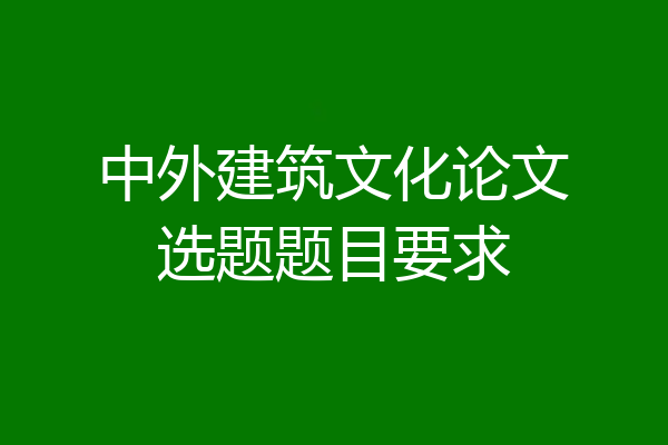 中外建筑文化论文选题题目要求