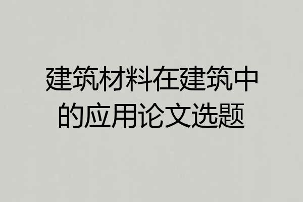 建筑材料在建筑中的应用论文选题