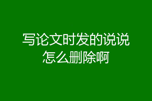 写论文时发的说说怎么删除啊