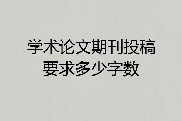 学术论文期刊投稿要求多少字数