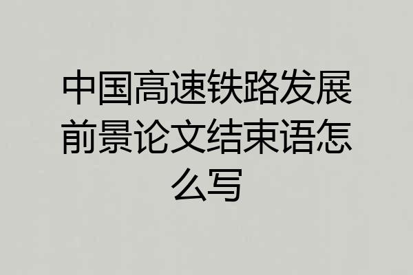 中国高速铁路发展前景论文结束语怎么写
