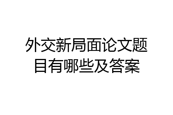 外交新局面论文题目有哪些及答案