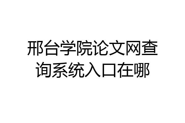 邢台学院论文网查询系统入口在哪
