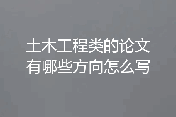 土木工程类的论文有哪些方向怎么写