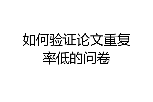 如何验证论文重复率低的问卷