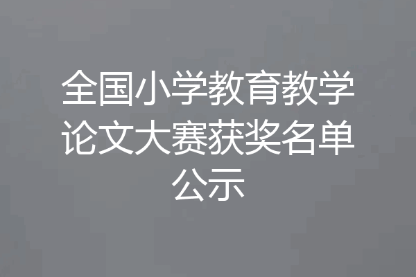 全国小学教育教学论文大赛获奖名单公示
