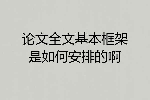 论文全文基本框架是如何安排的啊