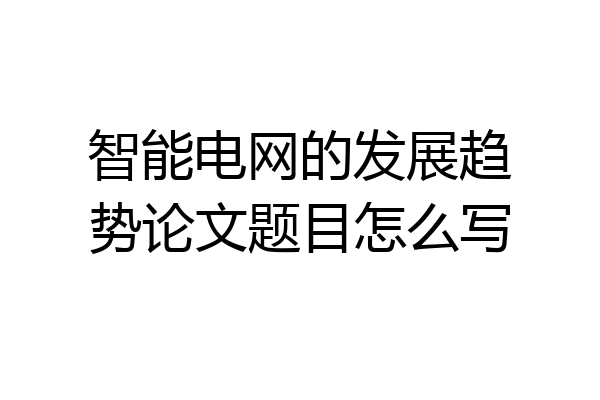 智能电网的发展趋势论文题目怎么写