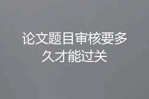 论文题目审核要多久才能过关