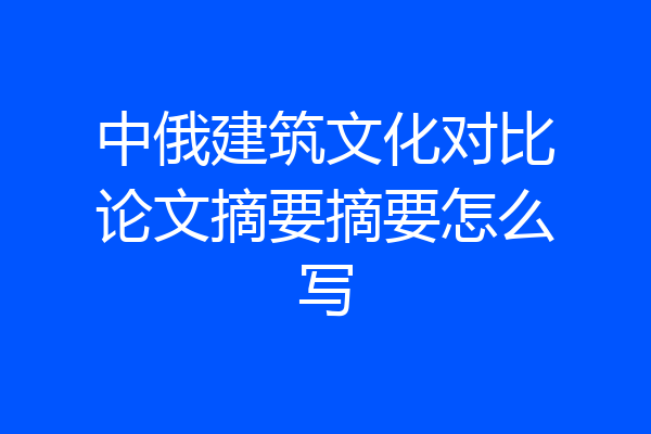 中俄建筑文化对比论文摘要摘要怎么写