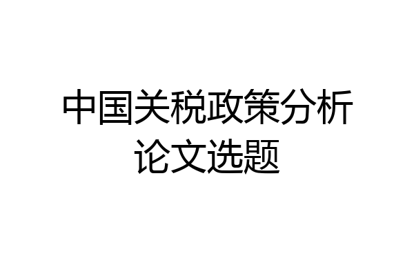 中国关税政策分析论文选题