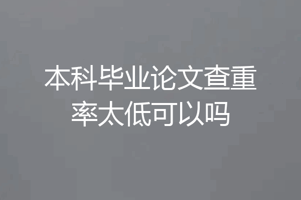 本科毕业论文查重率太低可以吗