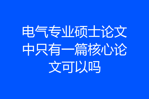 电气专业硕士论文中只有一篇核心论文可以吗