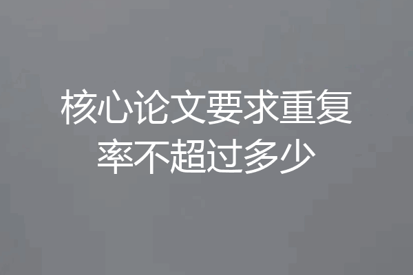 核心论文要求重复率不超过多少
