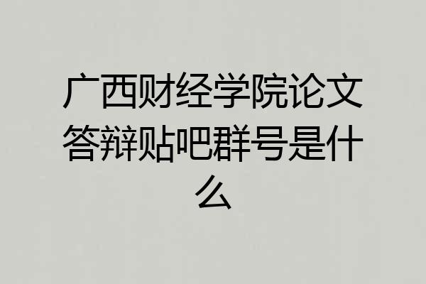 广西财经学院论文答辩贴吧群号是什么