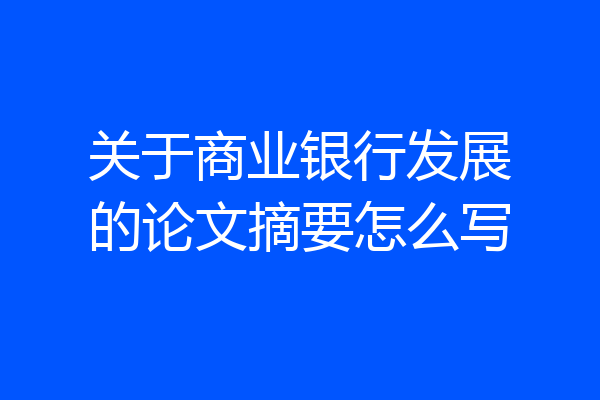 关于商业银行发展的论文摘要怎么写