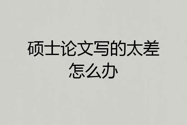 硕士论文写的太差怎么办