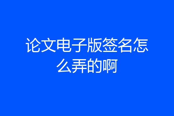 论文电子版签名怎么弄的啊