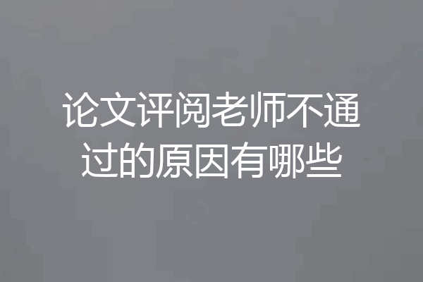 论文评阅老师不通过的原因有哪些