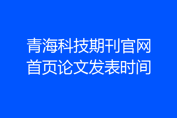 青海科技期刊官网首页论文发表时间