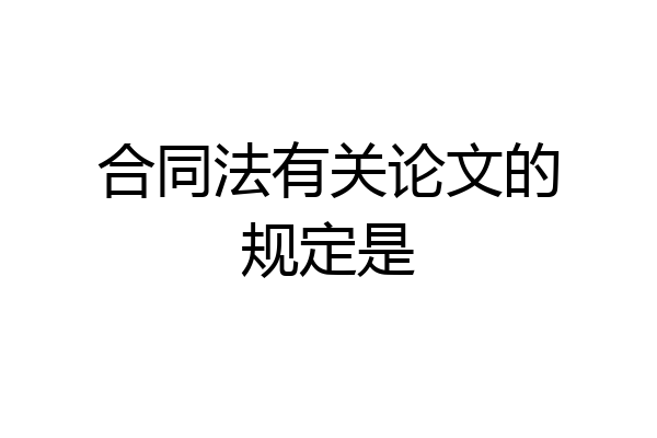 合同法有关论文的规定是