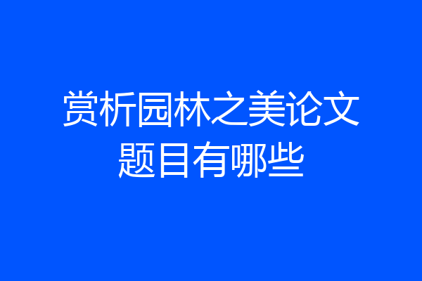 赏析园林之美论文题目有哪些