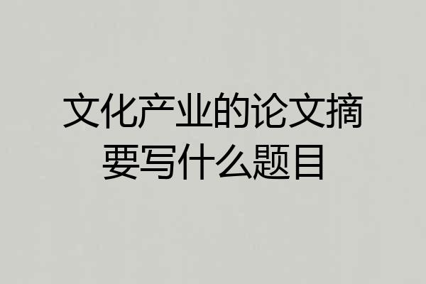 文化产业的论文摘要写什么题目