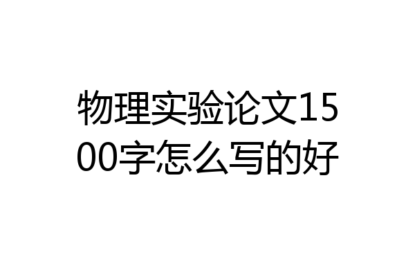 物理实验论文1500字怎么写的好