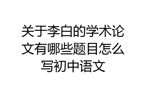 关于李白的学术论文有哪些题目怎么写初中语文